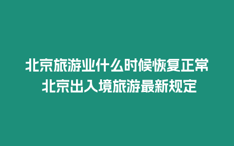 北京旅游業(yè)什么時(shí)候恢復(fù)正常 北京出入境旅游最新規(guī)定