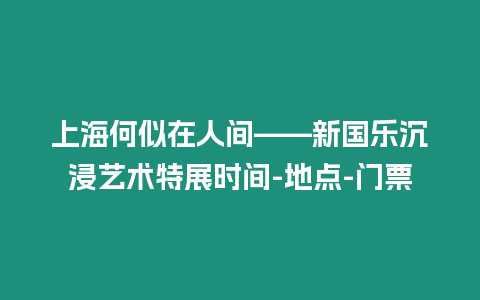 上海何似在人間——新國樂沉浸藝術特展時間-地點-門票