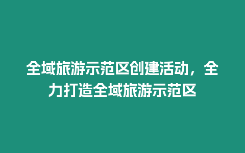 全域旅游示范區創建活動，全力打造全域旅游示范區