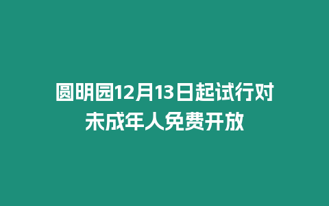 圓明園12月13日起試行對未成年人免費開放