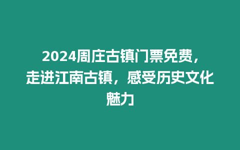 2024周莊古鎮(zhèn)門票免費(fèi)，走進(jìn)江南古鎮(zhèn)，感受歷史文化魅力