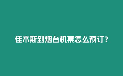 佳木斯到煙臺機票怎么預訂？