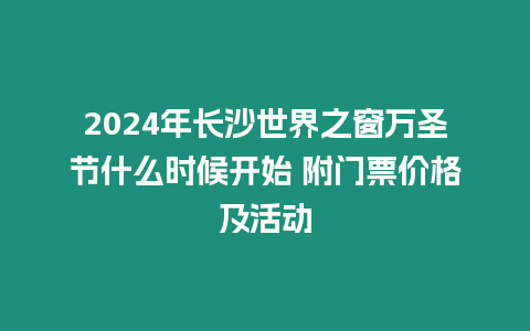 2024年長(zhǎng)沙世界之窗萬(wàn)圣節(jié)什么時(shí)候開(kāi)始 附門票價(jià)格及活動(dòng)