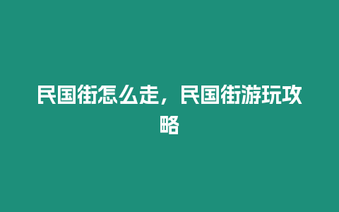 民國街怎么走，民國街游玩攻略