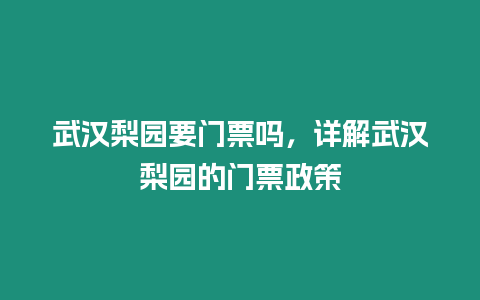 武漢梨園要門票嗎，詳解武漢梨園的門票政策