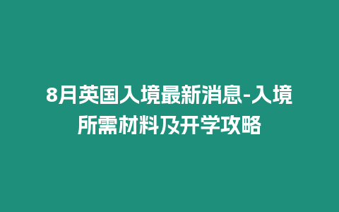 8月英國(guó)入境最新消息-入境所需材料及開學(xué)攻略