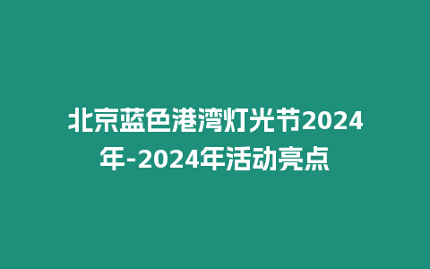 北京藍(lán)色港灣燈光節(jié)2024年-2024年活動亮點