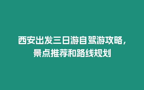 西安出發三日游自駕游攻略，景點推薦和路線規劃