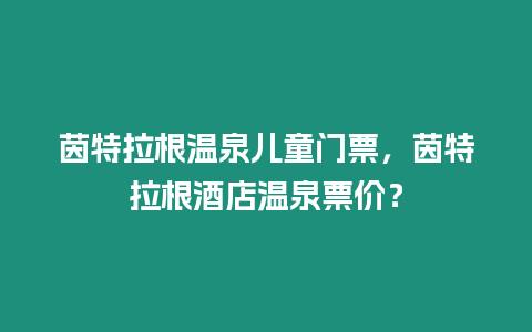 茵特拉根溫泉兒童門票，茵特拉根酒店溫泉票價？