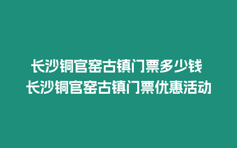 長沙銅官窯古鎮門票多少錢 長沙銅官窯古鎮門票優惠活動