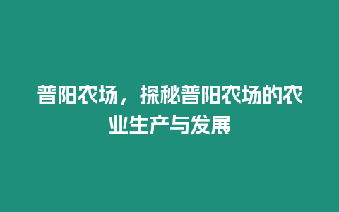 普陽農(nóng)場，探秘普陽農(nóng)場的農(nóng)業(yè)生產(chǎn)與發(fā)展