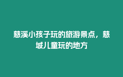 慈溪小孩子玩的旅游景點，慈城兒童玩的地方