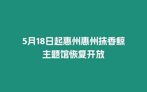 5月18日起惠州惠州抹香鯨主題館恢復開放