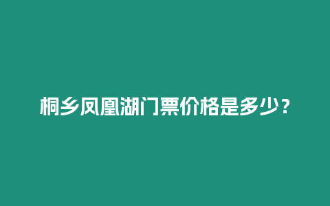 桐鄉(xiāng)鳳凰湖門票價格是多少？