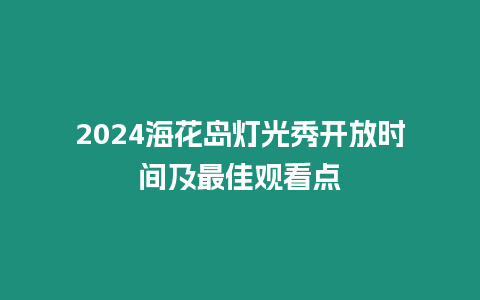 2024海花島燈光秀開放時間及最佳觀看點