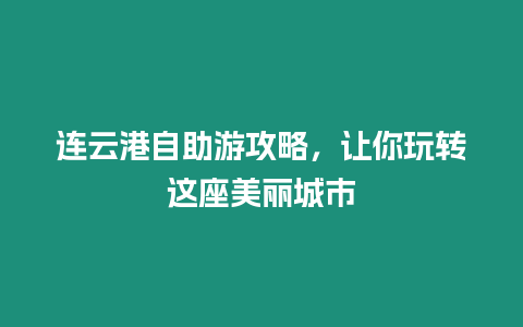 連云港自助游攻略，讓你玩轉這座美麗城市