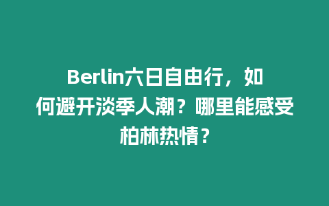 Berlin六日自由行，如何避開淡季人潮？哪里能感受柏林熱情？