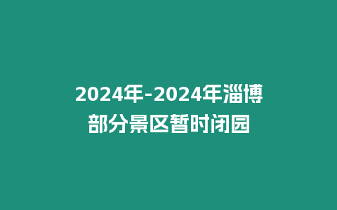 2024年-2024年淄博部分景區暫時閉園