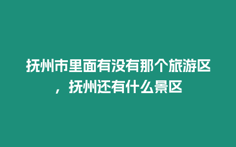 撫州市里面有沒有那個旅游區，撫州還有什么景區