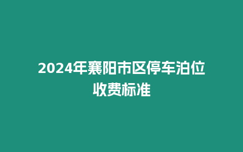 2024年襄陽市區(qū)停車泊位收費(fèi)標(biāo)準(zhǔn)