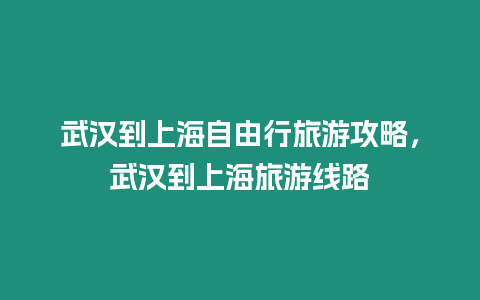 武漢到上海自由行旅游攻略，武漢到上海旅游線路