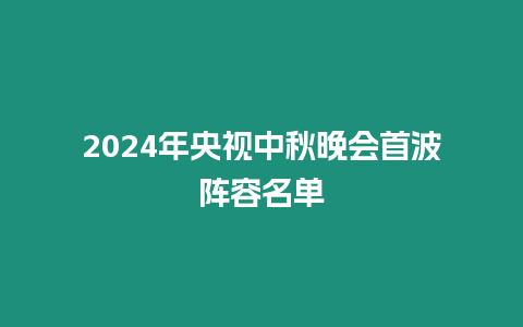 2024年央視中秋晚會首波陣容名單