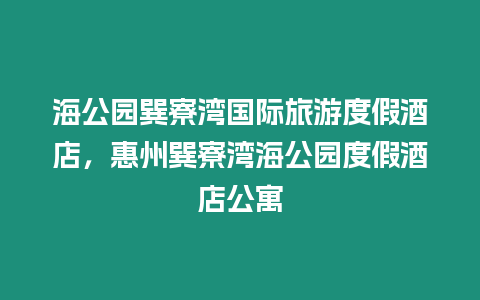 海公園巽寮灣國(guó)際旅游度假酒店，惠州巽寮灣海公園度假酒店公寓