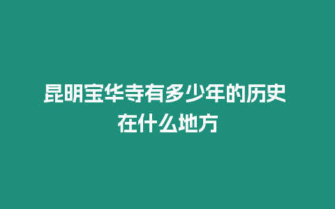 昆明寶華寺有多少年的歷史 在什么地方