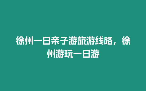 徐州一日親子游旅游線路，徐州游玩一日游