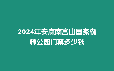 2024年安康南宮山國家森林公園門票多少錢