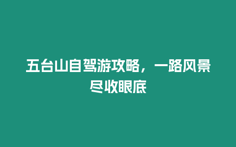 五臺山自駕游攻略，一路風景盡收眼底