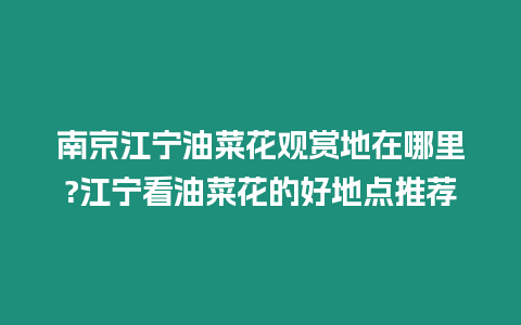 南京江寧油菜花觀賞地在哪里?江寧看油菜花的好地點推薦