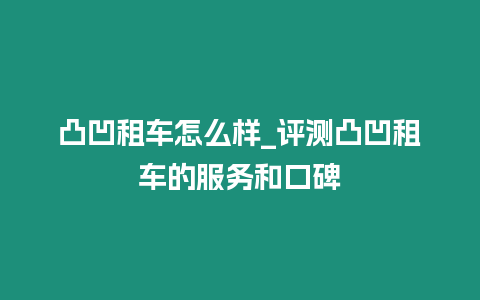 凸凹租車怎么樣_評測凸凹租車的服務和口碑