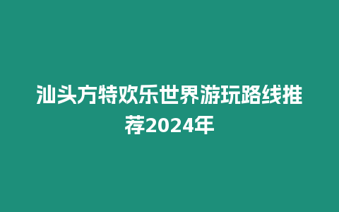 汕頭方特歡樂世界游玩路線推薦2024年