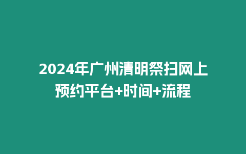 2024年廣州清明祭掃網(wǎng)上預(yù)約平臺+時間+流程