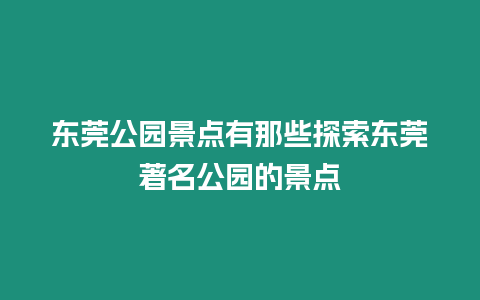 東莞公園景點有那些探索東莞著名公園的景點