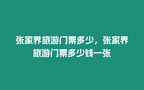 張家界旅游門票多少，張家界旅游門票多少錢一張