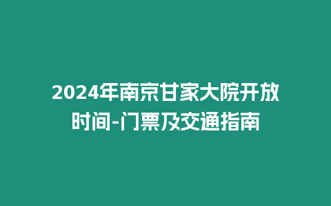 2024年南京甘家大院開放時(shí)間-門票及交通指南