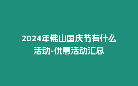 2024年佛山國(guó)慶節(jié)有什么活動(dòng)-優(yōu)惠活動(dòng)匯總