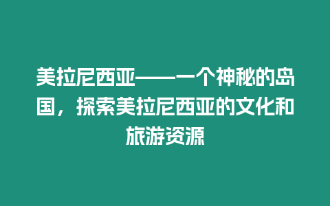 美拉尼西亞——一個神秘的島國，探索美拉尼西亞的文化和旅游資源