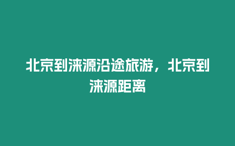 北京到淶源沿途旅游，北京到淶源距離