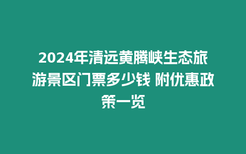 2024年清遠黃騰峽生態(tài)旅游景區(qū)門票多少錢 附優(yōu)惠政策一覽