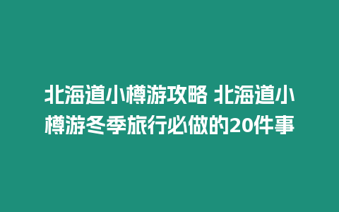 北海道小樽游攻略 北海道小樽游冬季旅行必做的20件事