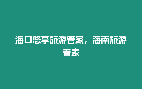 海口悠享旅游管家，海南旅游管家