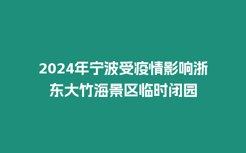 2024年寧波受疫情影響浙東大竹海景區臨時閉園