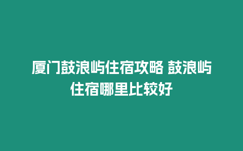 廈門鼓浪嶼住宿攻略 鼓浪嶼住宿哪里比較好