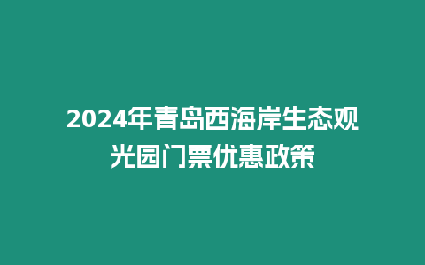 2024年青島西海岸生態觀光園門票優惠政策