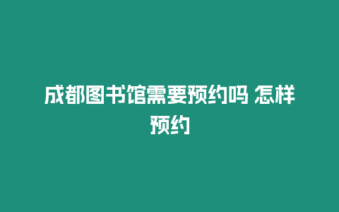 成都圖書館需要預約嗎 怎樣預約