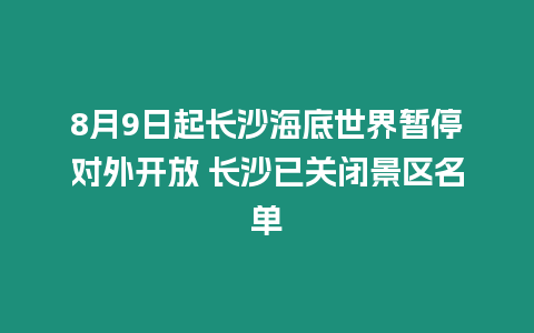 8月9日起長沙海底世界暫停對外開放 長沙已關閉景區名單