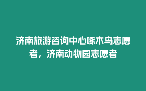 濟南旅游咨詢中心啄木鳥志愿者，濟南動物園志愿者